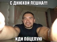 с днюхой лёшка!!! иди поцелую
