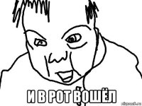  и в рот вошёл