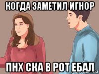 когда заметил игнор пнх ска в рот ебал