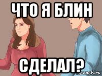что я блин сделал?