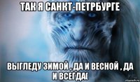 так я санкт-петрбурге выгледу зимой , да и весной , да и всегда(