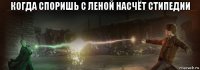 когда споришь с леной насчёт стипедии 