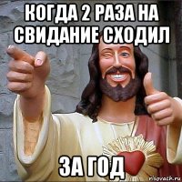 когда 2 раза на свидание сходил за год