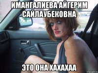 имангалиева айгерим сайлаубековна это она хахахаа