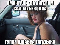 имангалиева айгерим сайлаубековна тупая швабра талдыка