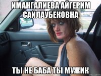 имангалиева айгерим сайлаубековна ты не баба ты мужик