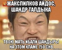 жакслилков айдос, шандр талдыка твою мать ибали шандыры на этом хламе 750 chb