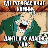 где тут у вас 8-ые камни дайте я их удалю у вас