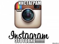 инстаграм это говно!!!!!!!