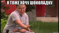 я тоже хочу шоколадку 