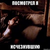 посмотрел я исчезнувшую