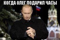 когда олег подарил часы 