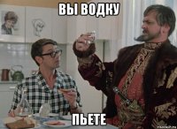 вы водку пьете