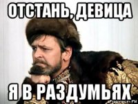 отстань, девица я в раздумьях