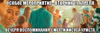 особое мероприятие - вторник 11 апреля вечеря воспоминания смерти иисуса христа