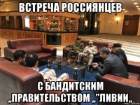встреча россиянцев с бандитским ,,правительством ,,"ливии,,