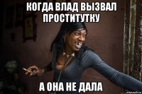 когда влад вызвал проститутку а она не дала