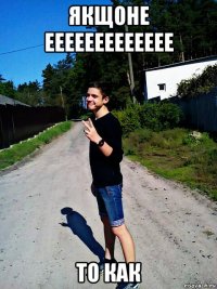 якщоне еееееееееееее то как