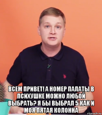  всем привет! а номер палаты в психушке можно любой выбрать? я бы выбрал 5 как и моя пятая колонна