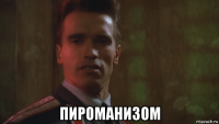  пироманизом