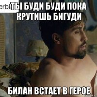 ты буди буди пока крутишь бигуди билан встает в герое