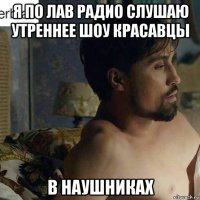 я по лав радио слушаю утреннее шоу красавцы в наушниках