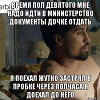 время пол девятого мне надо идти в министерство документы дочке отдать я поехал жутко застрял в пробке через полчаса я доехал до него