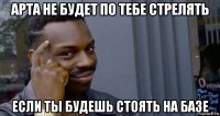 арта не будет по тебе стрелять если ты будешь стоять на базе