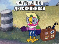 уеду лучше в друскининкай 