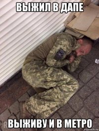 выжил в дапе выживу и в метро