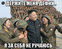 держите меня дефки , я за себя не ручаюсь . . .