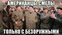 американцы смелы только с безоружными