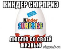 киндер сюрприз люблю со своей жизнью