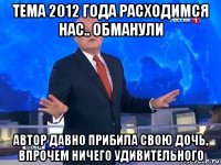 тема 2012 года расходимся нас.. обманули автор давно прибила свою дочь, впрочем ничего удивительного