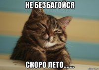 не безбагойся скоро лето.......