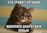 это эркин султанов наполнен добротой и ленью