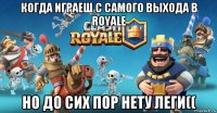когда играеш с самого выхода в royale но до сих пор нету леги((