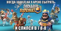 когда зашел на 9 арене сыграть пару боев и слился в 7 8-o