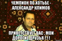 чемпион по хотьбе - александр климов приветствует вас , мои дорогие друзья ! ! !