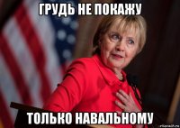 грудь не покажу только навальному