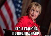  -кто я гадюка подколодная?