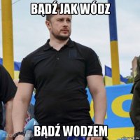 bądź jak wódz bądź wodzem
