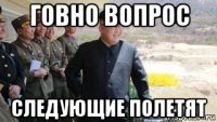 говно вопрос следующие полетят