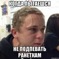 когда пытаешся не подпевать ранеткам