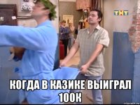 когда в казике выиграл 100к