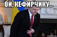 ой, кефирчику... 