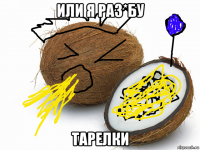 или я раз*бу тарелки
