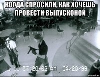 когда спросили, как хочешь провести выпусконой 