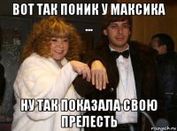 вот так поник у максика ... ну так показала свою прелесть