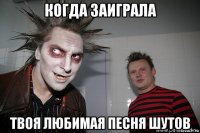 когда заиграла твоя любимая песня шутов